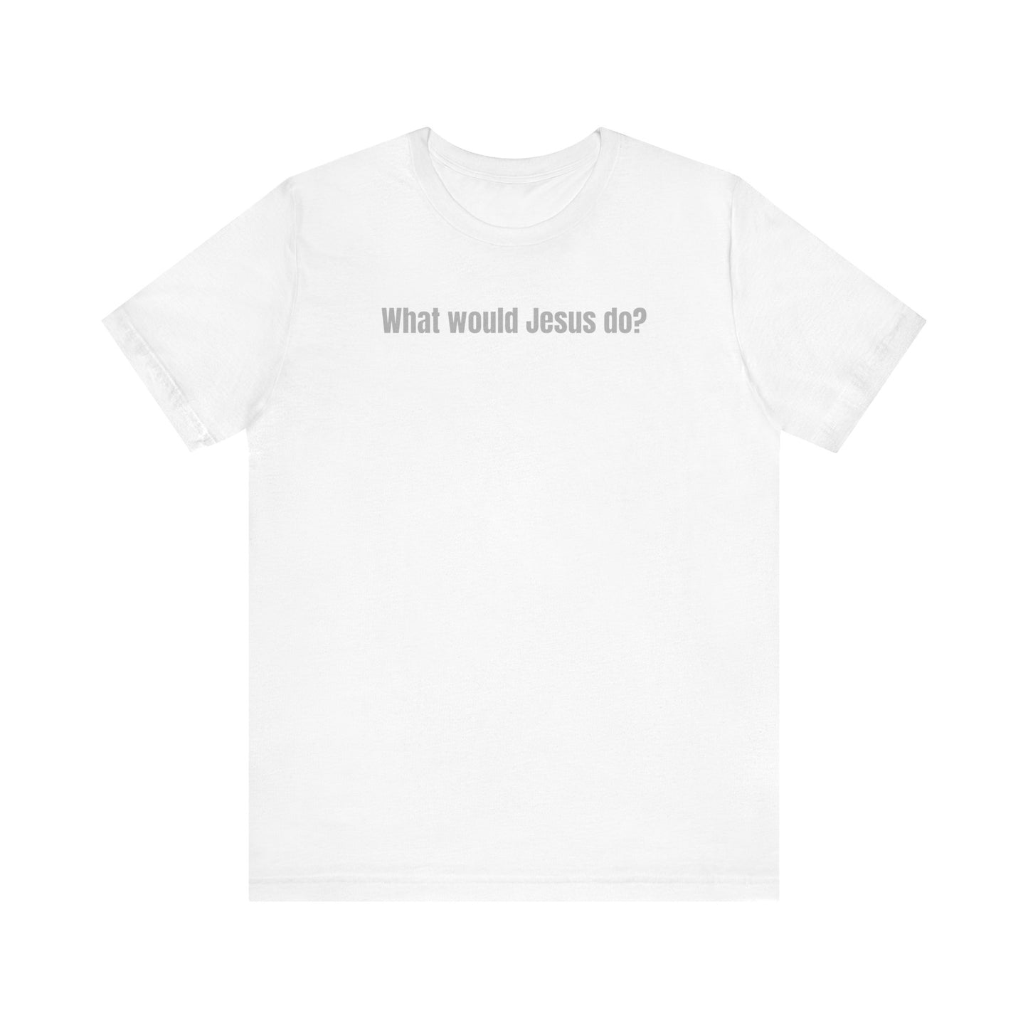 What Would Jesus Do? - Unisex Tee