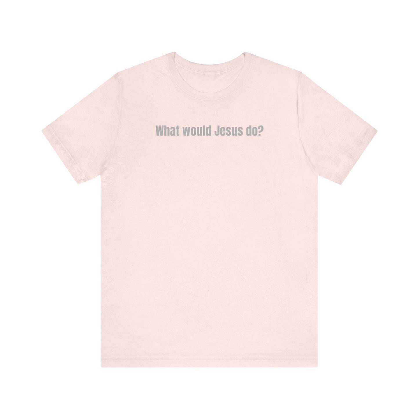 What Would Jesus Do? - Unisex Tee