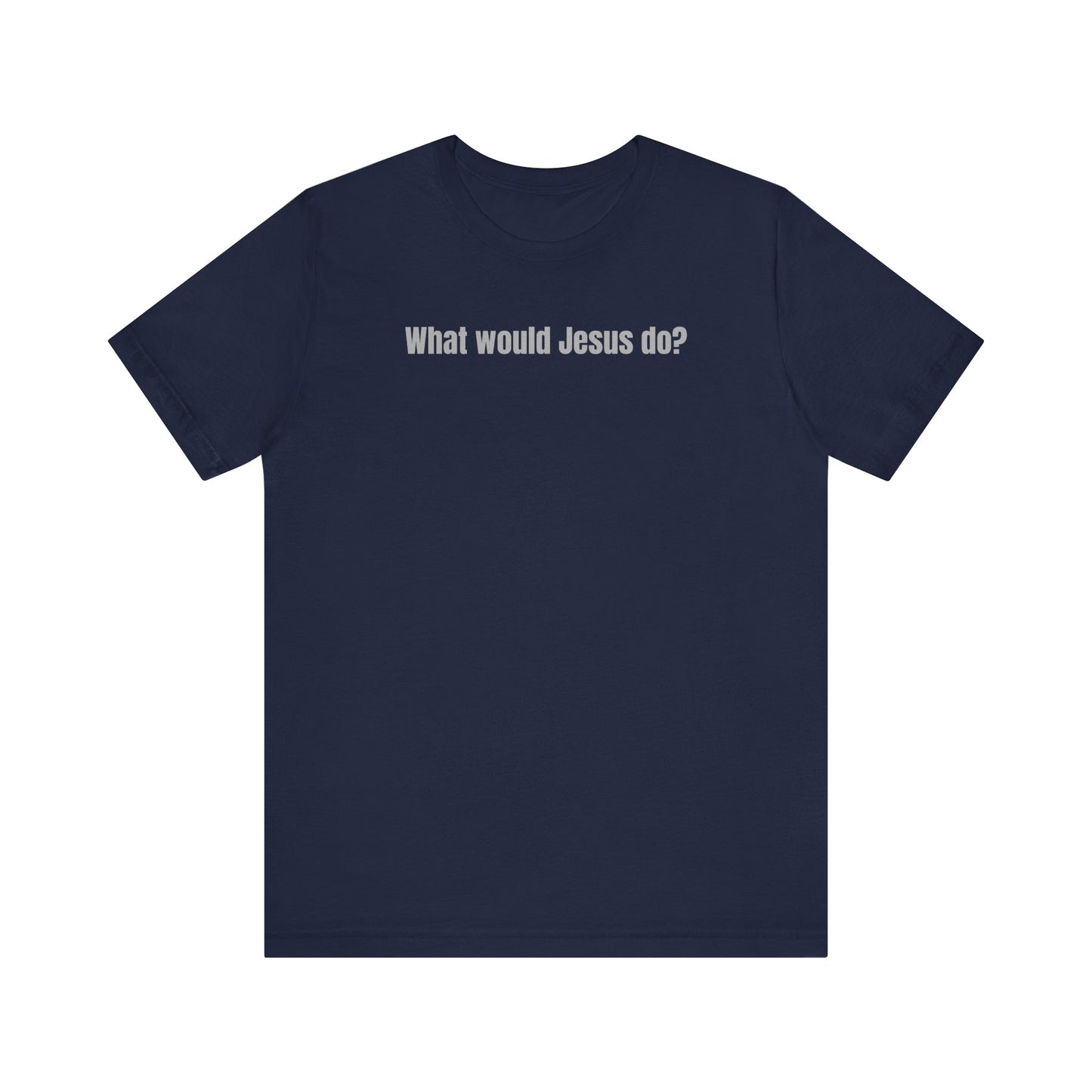 What Would Jesus Do? - Unisex Tee