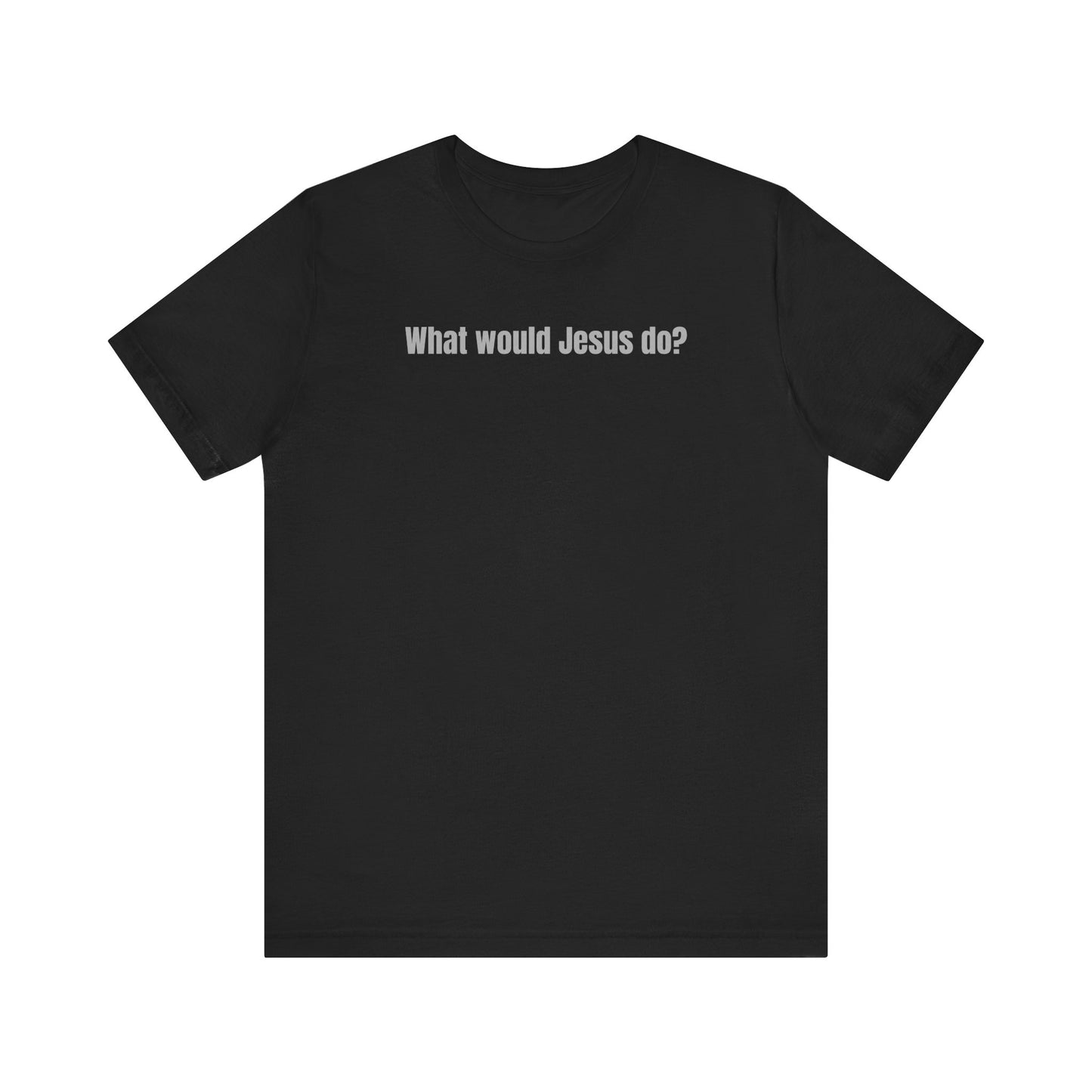 What Would Jesus Do? - Unisex Tee
