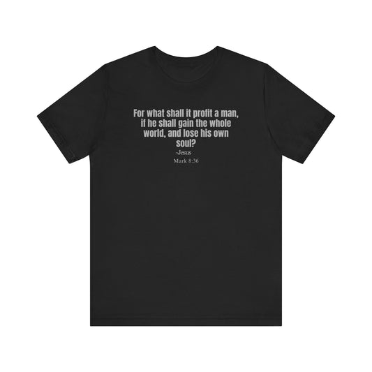 For what shall it profit a man, if he shall gain the whole world, and lose his own soul? - Unisex T-shirt